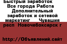 !!!Быстрый заработок!!! - Все города Работа » Дополнительный заработок и сетевой маркетинг   . Чувашия респ.,Новочебоксарск г.